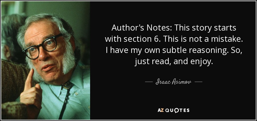 Author's Notes: This story starts with section 6. This is not a mistake. I have my own subtle reasoning. So, just read, and enjoy. - Isaac Asimov