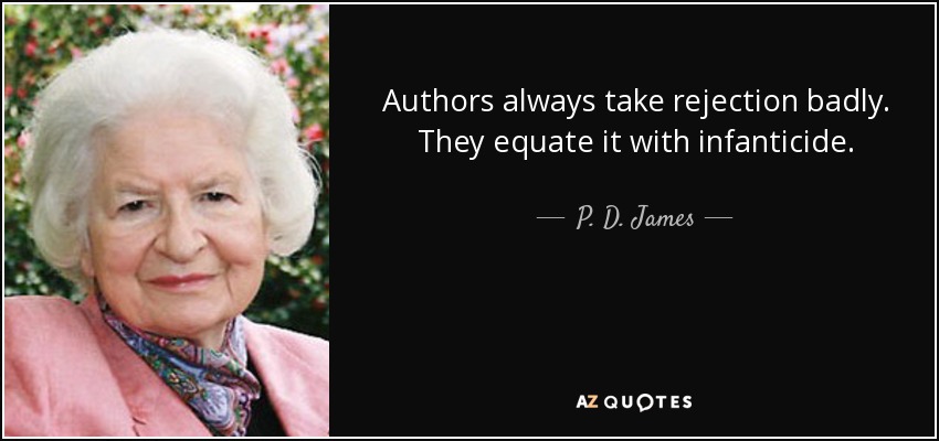 Authors always take rejection badly. They equate it with infanticide. - P. D. James