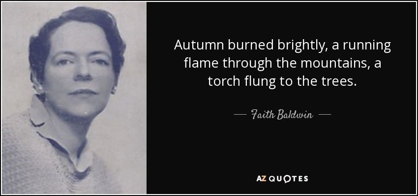 Autumn burned brightly, a running flame through the mountains, a torch flung to the trees. - Faith Baldwin