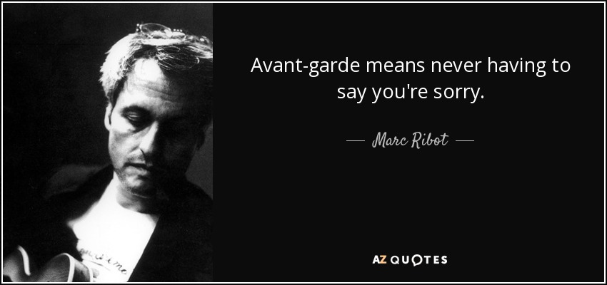 Avant-garde means never having to say you're sorry. - Marc Ribot