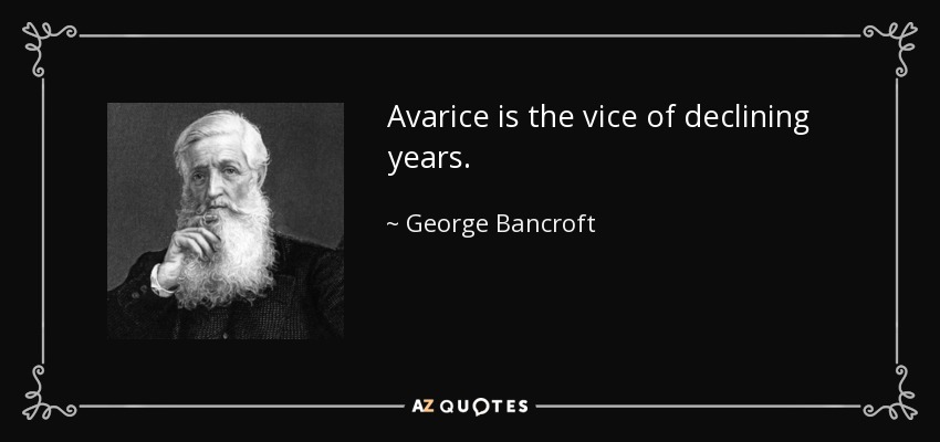 Avarice is the vice of declining years. - George Bancroft