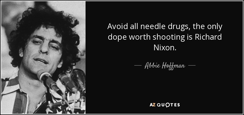 Avoid all needle drugs, the only dope worth shooting is Richard Nixon. - Abbie Hoffman