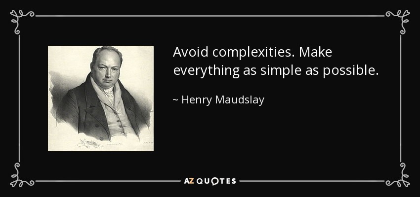 Avoid complexities. Make everything as simple as possible. - Henry Maudslay