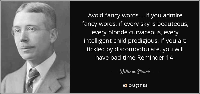 Avoid fancy words....If you admire fancy words, if every sky is beauteous, every blonde curvaceous, every intelligent child prodigious, if you are tickled by discombobulate, you will have bad time Reminder 14. - William Strunk, Jr.