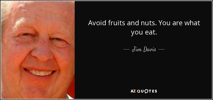 Avoid fruits and nuts. You are what you eat. - Jim Davis