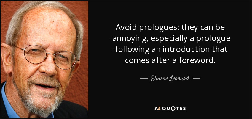 Avoid prologues: they can be ­annoying, especially a prologue ­following an introduction that comes after a foreword. - Elmore Leonard
