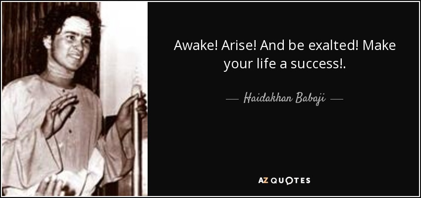 Awake! Arise! And be exalted! Make your life a success!. - Haidakhan Babaji