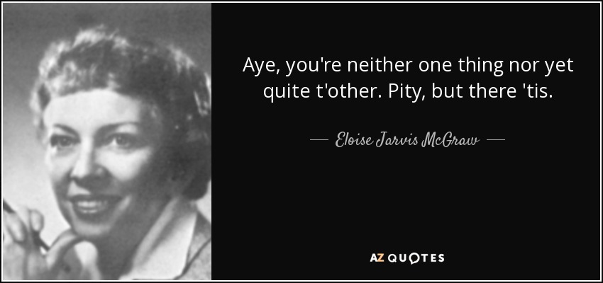 Aye, you're neither one thing nor yet quite t'other. Pity, but there 'tis. - Eloise Jarvis McGraw