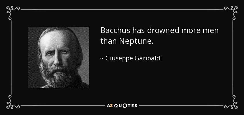 Bacchus has drowned more men than Neptune. - Giuseppe Garibaldi
