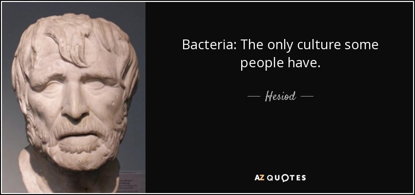 Bacteria: The only culture some people have. - Hesiod