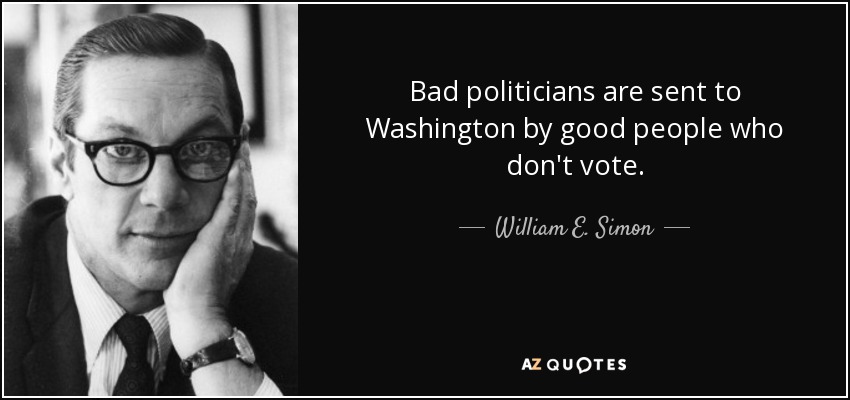 Bad politicians are sent to Washington by good people who don't vote. - William E. Simon