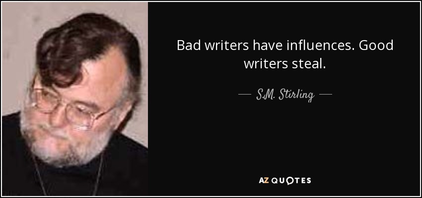 Bad writers have influences. Good writers steal. - S.M. Stirling