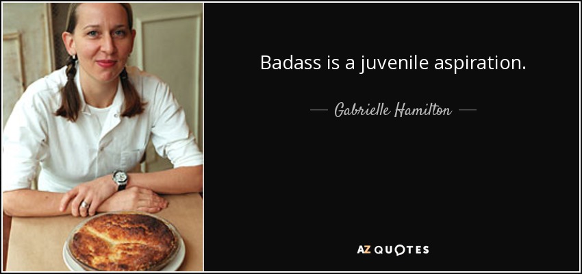 Badass is a juvenile aspiration. - Gabrielle Hamilton