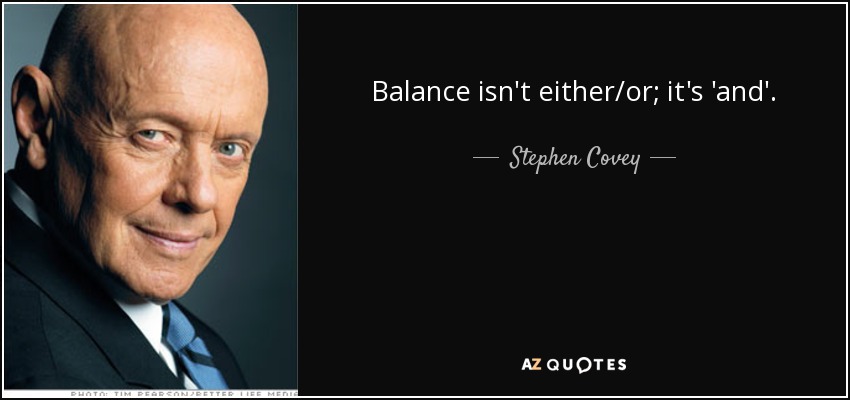 Balance isn't either/or; it's 'and'. - Stephen Covey
