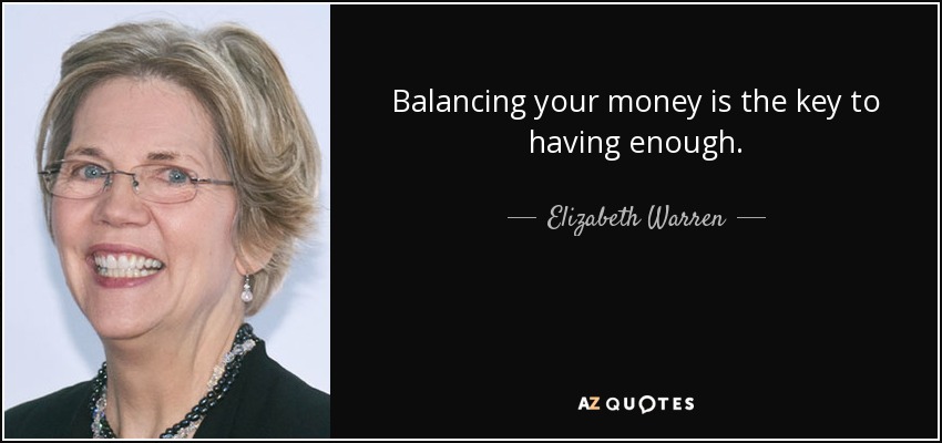 Balancing your money is the key to having enough. - Elizabeth Warren