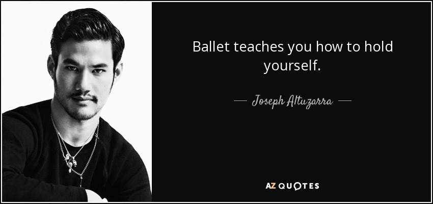 Ballet teaches you how to hold yourself. - Joseph Altuzarra