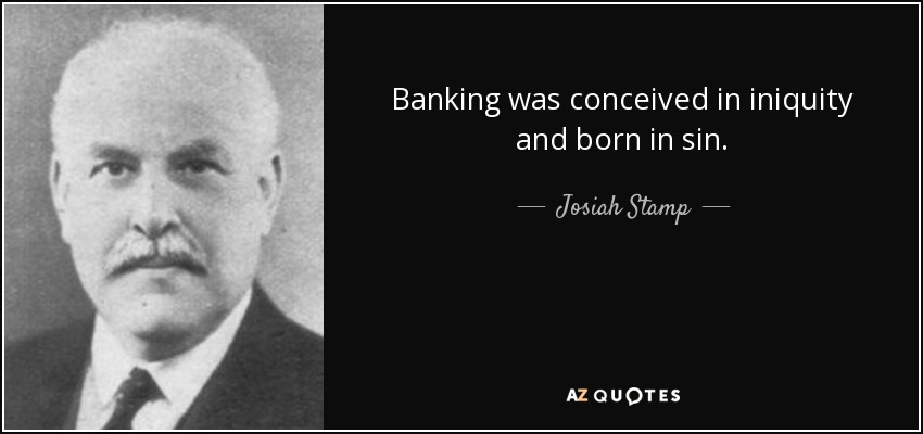 Banking was conceived in iniquity and born in sin. - Josiah Stamp