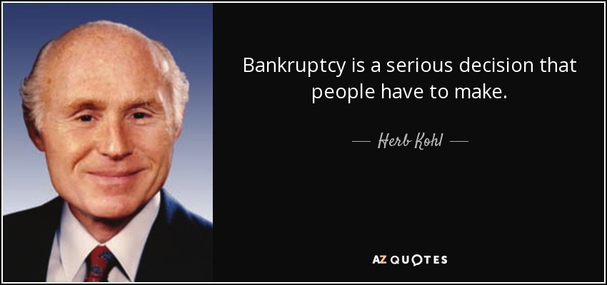 Bankruptcy is a serious decision that people have to make. - Herb Kohl