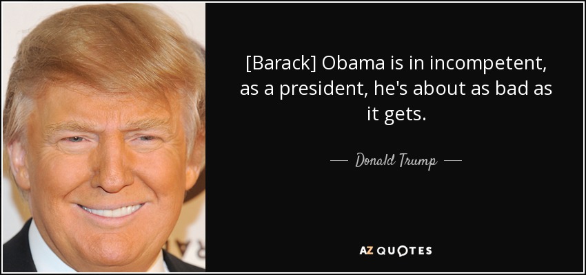 [Barack] Obama is in incompetent, as a president, he's about as bad as it gets. - Donald Trump