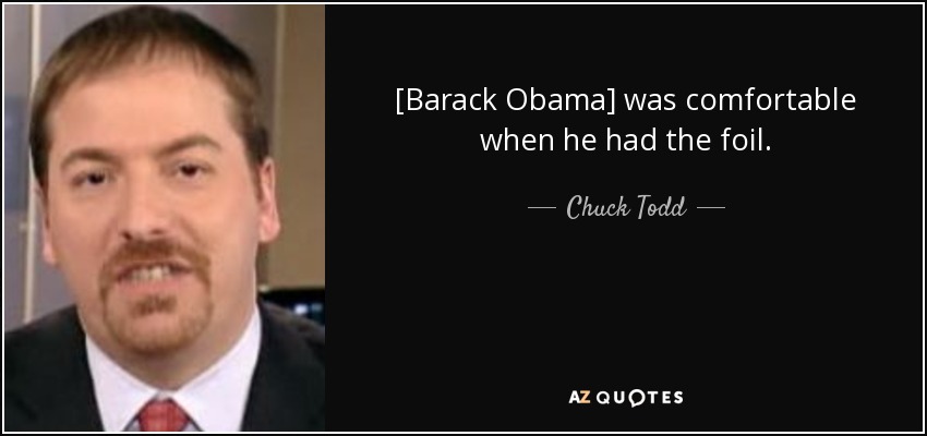 [Barack Obama] was comfortable when he had the foil. - Chuck Todd