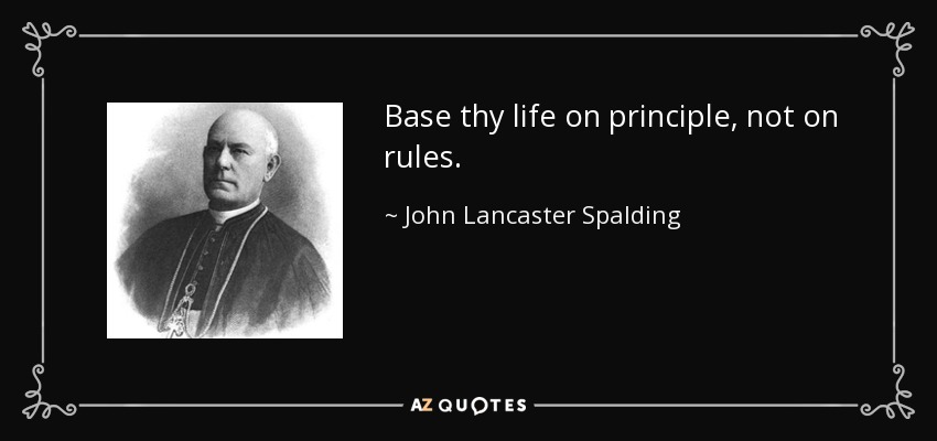 Base thy life on principle, not on rules. - John Lancaster Spalding