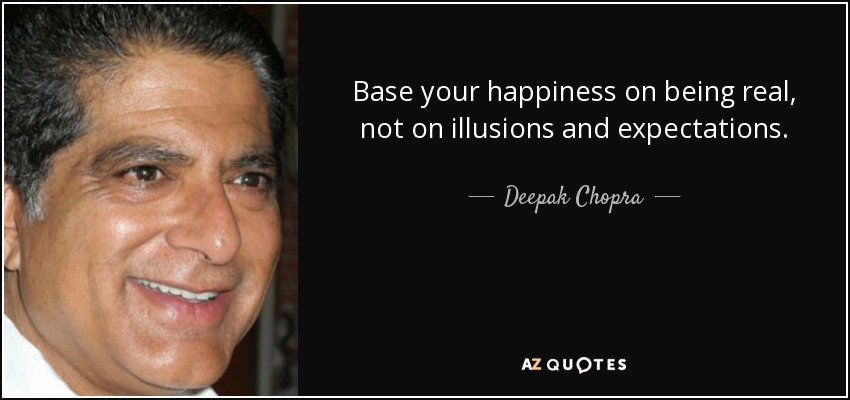 Base your happiness on being real, not on illusions and expectations. - Deepak Chopra
