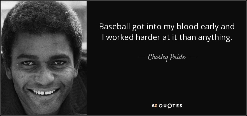 Baseball got into my blood early and I worked harder at it than anything. - Charley Pride