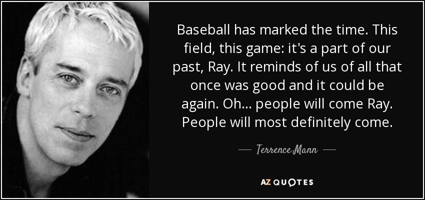 Terrence Mann quote: Baseball has marked the time. This field, this game:  it's
