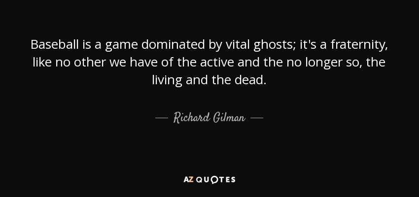 Richard Gilman quote: Baseball is a game dominated by vital ghosts; it's  a