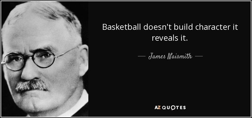 Basketball doesn't build character it reveals it. - James Naismith