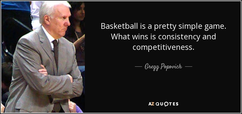 Basketball is a pretty simple game. What wins is consistency and competitiveness. - Gregg Popovich