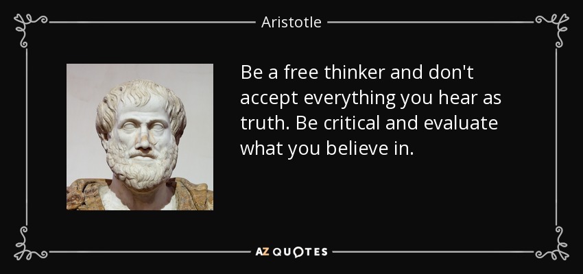 Be a free thinker and don't accept everything you hear as truth. Be critical and evaluate what you believe in. - Aristotle