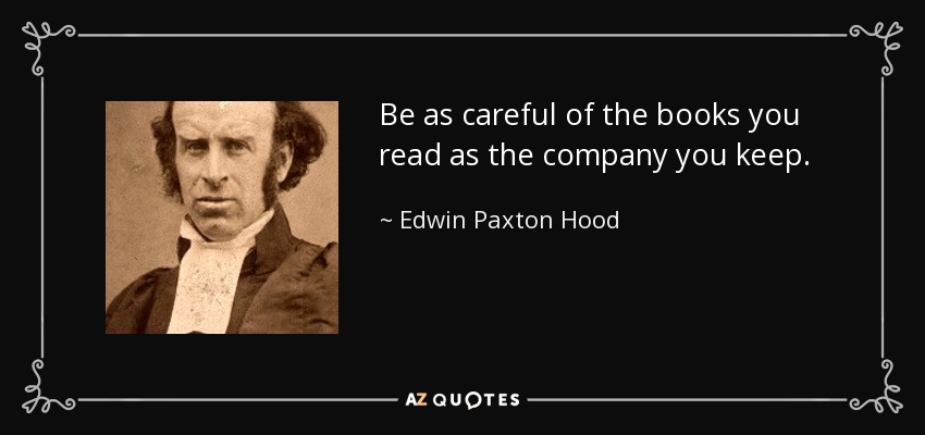 Be as careful of the books you read as the company you keep. - Edwin Paxton Hood