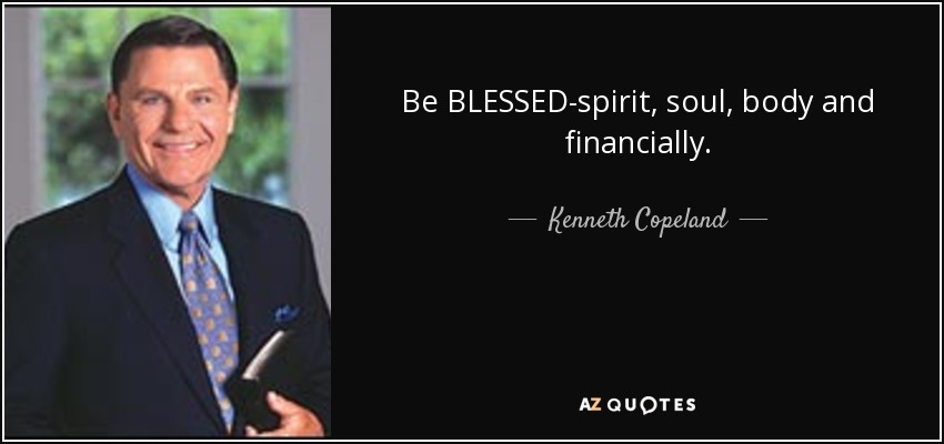 Be BLESSED-spirit, soul, body and financially. - Kenneth Copeland