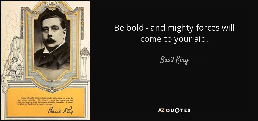 Be bold - and mighty forces will come to your aid. - Basil King