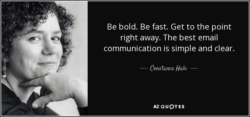 Be bold. Be fast. Get to the point right away. The best email communication is simple and clear. - Constance Hale