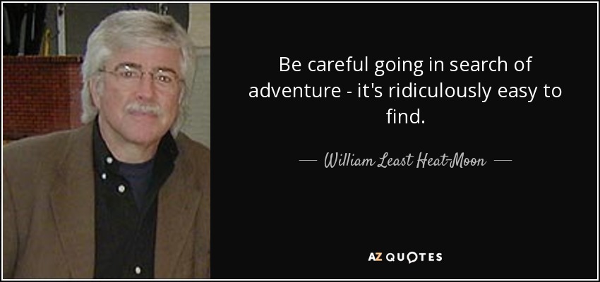 Be careful going in search of adventure - it's ridiculously easy to find. - William Least Heat-Moon