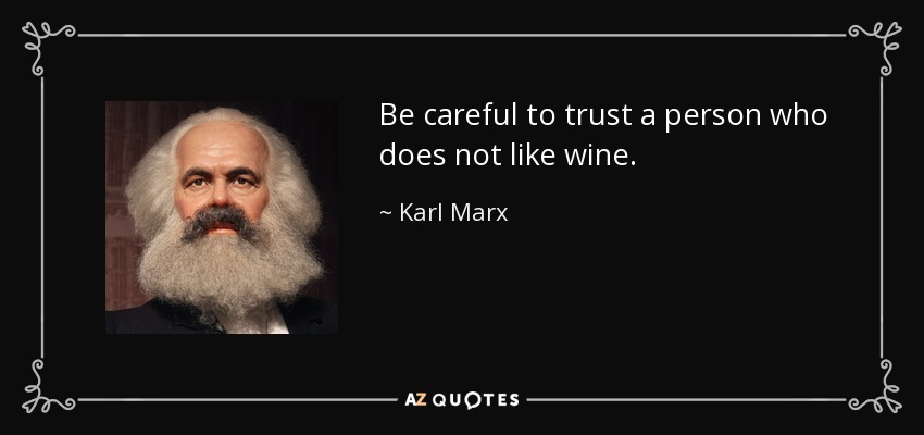 Be careful to trust a person who does not like wine. - Karl Marx