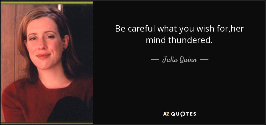 Be careful what you wish for,her mind thundered. - Julia Quinn