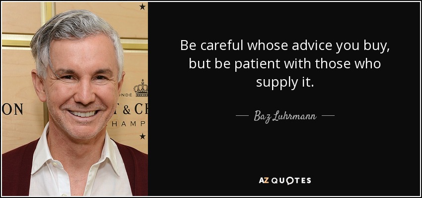 Be careful whose advice you buy, but be patient with those who supply it. - Baz Luhrmann