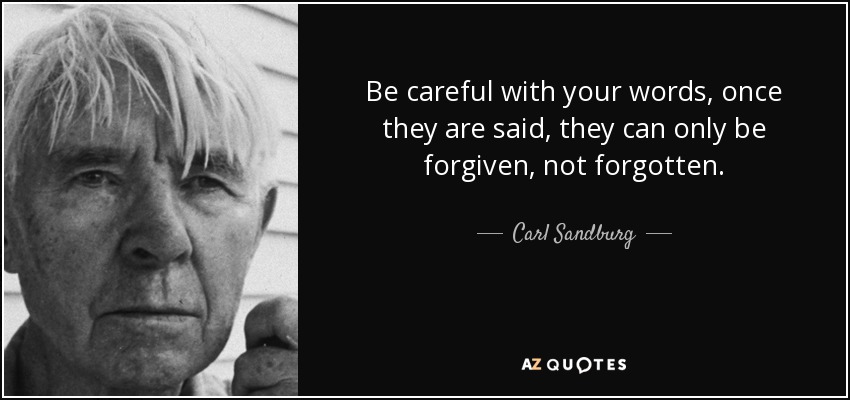 Be careful with your words, once they are said, they can only be forgiven, not forgotten. - Carl Sandburg