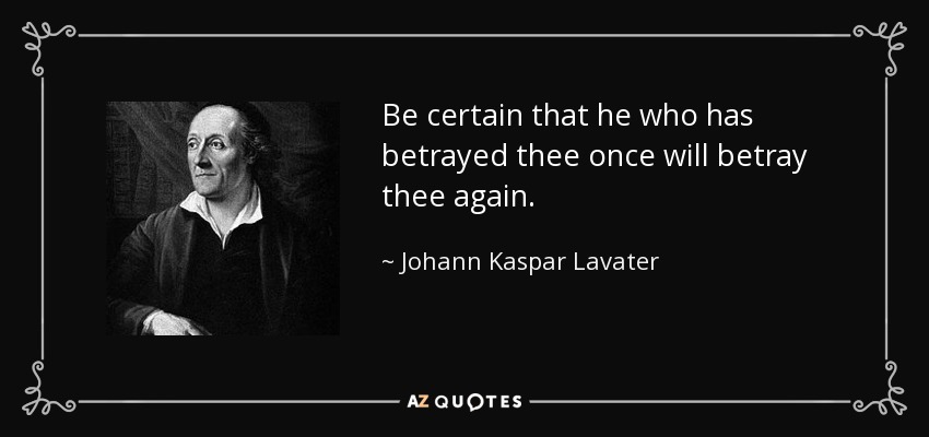 Be certain that he who has betrayed thee once will betray thee again. - Johann Kaspar Lavater