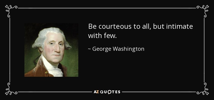 Be courteous to all, but intimate with few. - George Washington