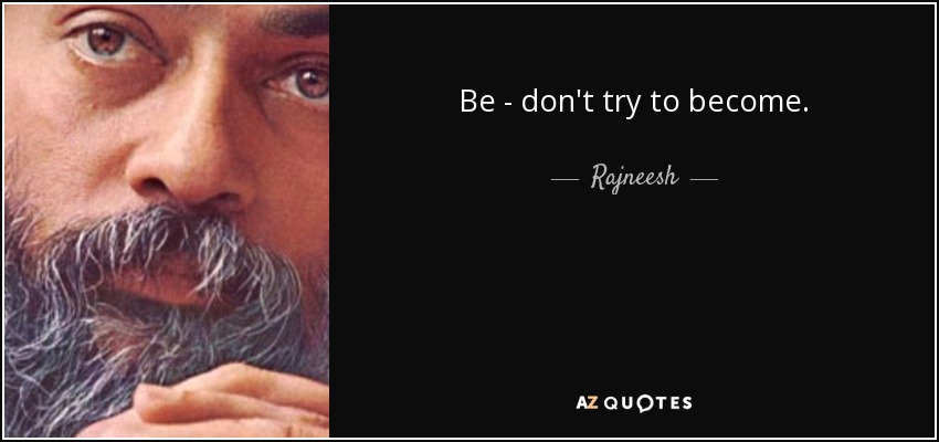 Be - don't try to become. - Rajneesh