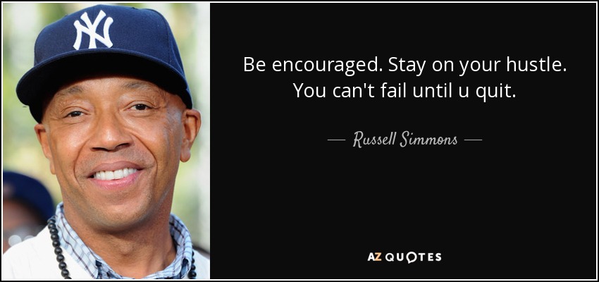 Be encouraged. Stay on your hustle. You can't fail until u quit. - Russell Simmons