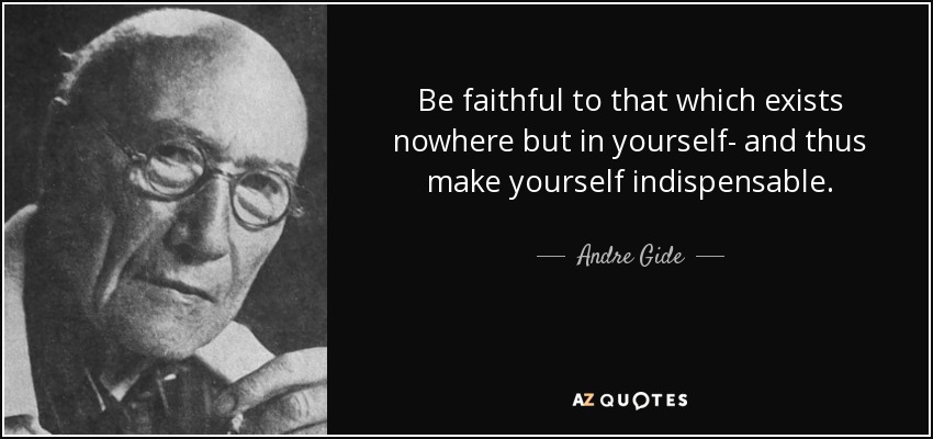 Be faithful to that which exists nowhere but in yourself- and thus make yourself indispensable. - Andre Gide