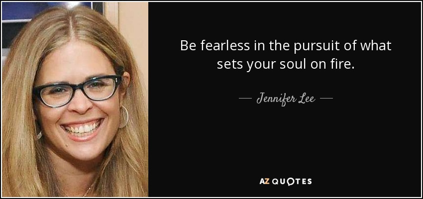 Be fearless in the pursuit of what sets your soul on fire. - Jennifer Lee