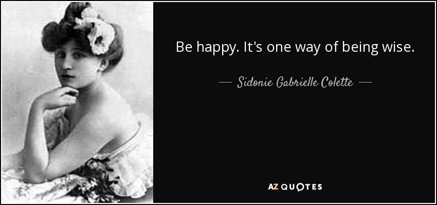 Be happy. It's one way of being wise. - Sidonie Gabrielle Colette