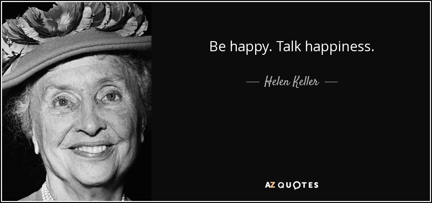 Be happy. Talk happiness. - Helen Keller