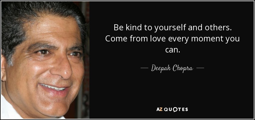 Be kind to yourself and others. Come from love every moment you can. - Deepak Chopra